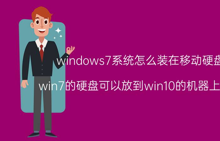 windows7系统怎么装在移动硬盘上 win7的硬盘可以放到win10的机器上使用吗？